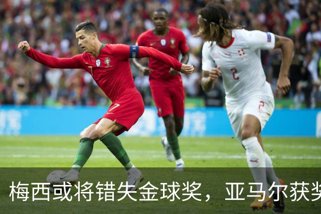 梅西或将错失金球奖，亚马尔获奖希望激增